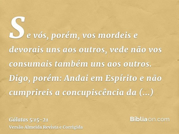 Se vós, porém, vos mordeis e devorais uns aos outros, vede não vos consumais também uns aos outros.Digo, porém: Andai em Espírito e não cumprireis a concupiscên