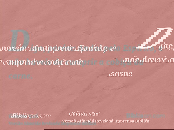 Digo, porém: Andai pelo Espírito, e não haveis de cumprir a cobiça da carne.