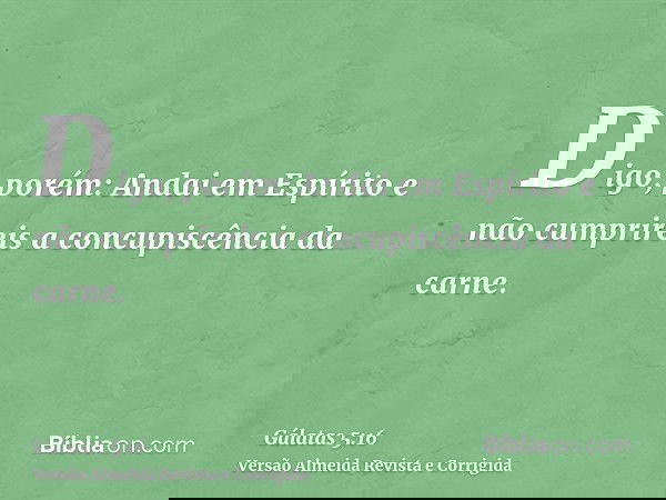 Digo, porém: Andai em Espírito e não cumprireis a concupiscência da carne.