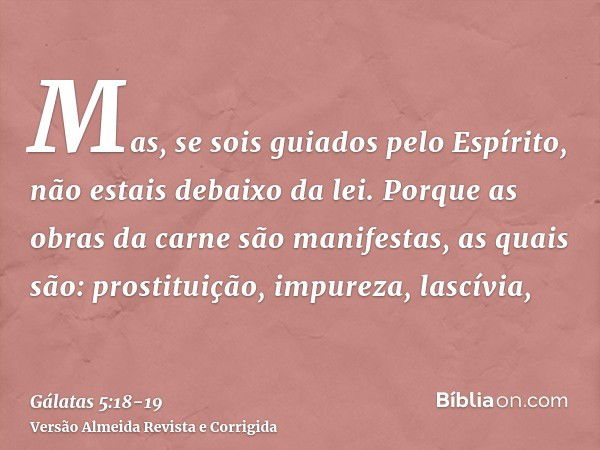 Mas, se sois guiados pelo Espírito, não estais debaixo da lei.Porque as obras da carne são manifestas, as quais são: prostituição, impureza, lascívia,