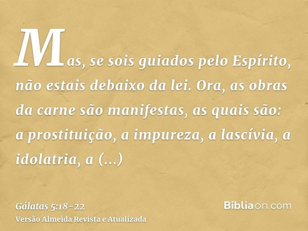 Mas, se sois guiados pelo Espírito, não estais debaixo da lei.Ora, as obras da carne são manifestas, as quais são: a prostituição, a impureza, a lascívia,a idol