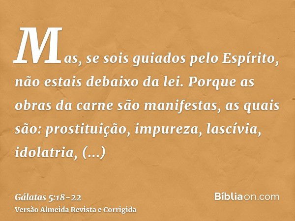 Mas, se sois guiados pelo Espírito, não estais debaixo da lei.Porque as obras da carne são manifestas, as quais são: prostituição, impureza, lascívia,idolatria,