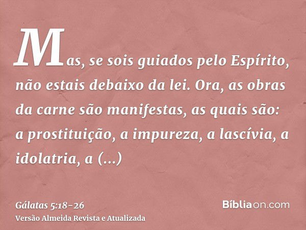 Mas, se sois guiados pelo Espírito, não estais debaixo da lei.Ora, as obras da carne são manifestas, as quais são: a prostituição, a impureza, a lascívia,a idol