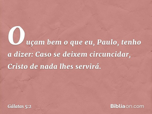 Ouçam bem o que eu, Paulo, tenho a dizer: Caso se deixem circuncidar, Cristo de nada lhes servirá. -- Gálatas 5:2