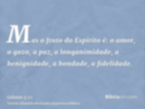 Mas o fruto do Espírito é: o amor, o gozo, a paz, a longanimidade, a benignidade, a bondade, a fidelidade.