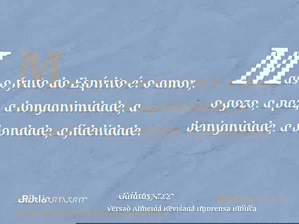 Mas o fruto do Espírito é: o amor, o gozo, a paz, a longanimidade, a benignidade, a bondade, a fidelidade.