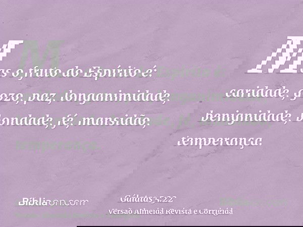 Mas o fruto do Espírito é: caridade, gozo, paz, longanimidade, benignidade, bondade, fé, mansidão, temperança.