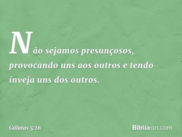 Não sejamos presunçosos, provocando uns aos outros e tendo inveja uns dos outros. -- Gálatas 5:26