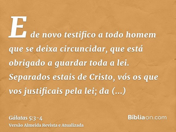 E de novo testifico a todo homem que se deixa circuncidar, que está obrigado a guardar toda a lei.Separados estais de Cristo, vós os que vos justificais pela le