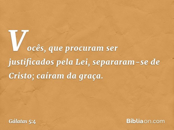 Vocês, que procuram ser justificados pela Lei, separaram-se de Cristo; caíram da graça. -- Gálatas 5:4