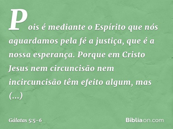 Pois é mediante o Espírito que nós aguardamos pela fé a justiça, que é a nossa esperança. Porque em Cristo Jesus nem circuncisão nem incircuncisão têm efeito al