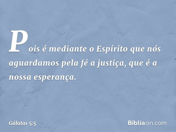 Pois é mediante o Espírito que nós aguardamos pela fé a justiça, que é a nossa esperança. -- Gálatas 5:5