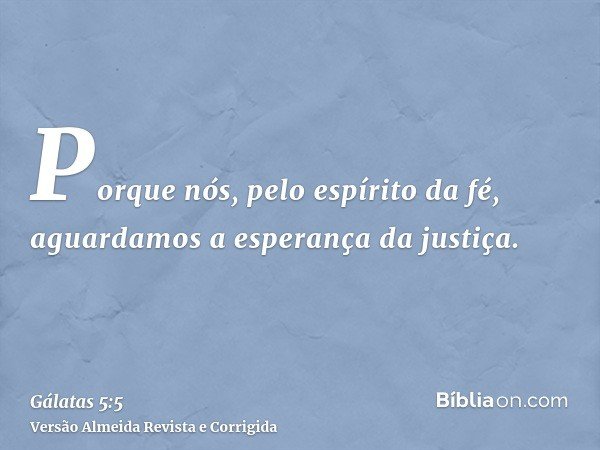 Porque nós, pelo espírito da fé, aguardamos a esperança da justiça.