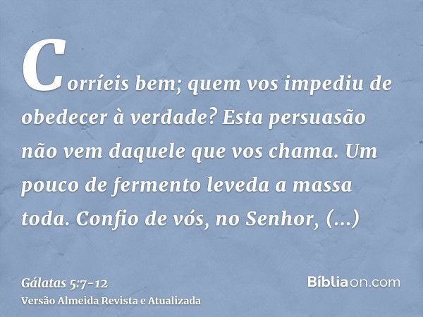 Corríeis bem; quem vos impediu de obedecer à verdade?Esta persuasão não vem daquele que vos chama.Um pouco de fermento leveda a massa toda.Confio de vós, no Sen