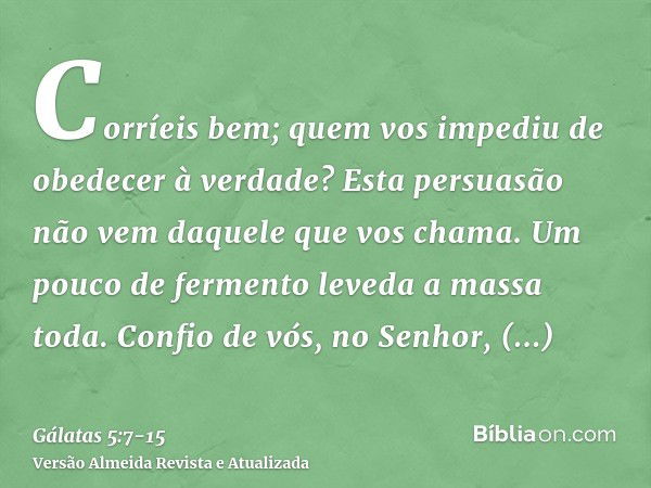 Corríeis bem; quem vos impediu de obedecer à verdade?Esta persuasão não vem daquele que vos chama.Um pouco de fermento leveda a massa toda.Confio de vós, no Sen