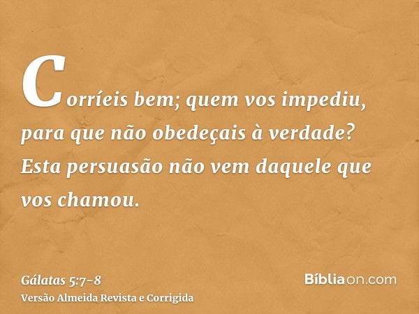 Corríeis bem; quem vos impediu, para que não obedeçais à verdade?Esta persuasão não vem daquele que vos chamou.