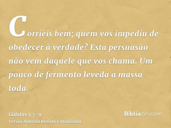 Corríeis bem; quem vos impediu de obedecer à verdade?Esta persuasão não vem daquele que vos chama.Um pouco de fermento leveda a massa toda.