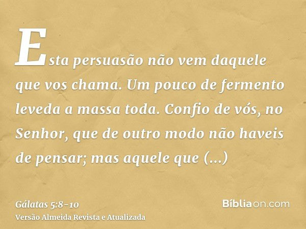 Esta persuasão não vem daquele que vos chama.Um pouco de fermento leveda a massa toda.Confio de vós, no Senhor, que de outro modo não haveis de pensar; mas aque