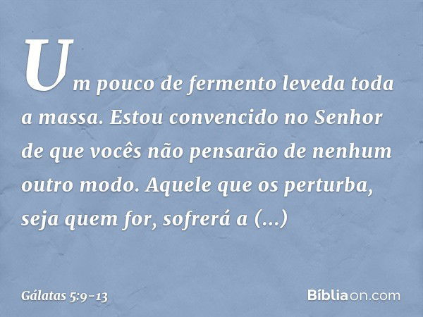 "Um pouco de fermento leveda toda a massa." Estou convencido no Senhor de que vocês não pensarão de nenhum outro modo. Aquele que os perturba, seja quem for, so