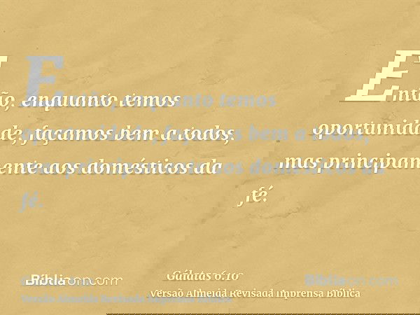 Então, enquanto temos oportunidade, façamos bem a todos, mas principamente aos domésticos da fé.