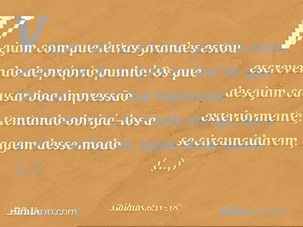 Vejam com que letras grandes estou escrevendo de próprio punho! Os que desejam causar boa impressão exteriormente, tentando obrigá-los a se circuncidarem, agem