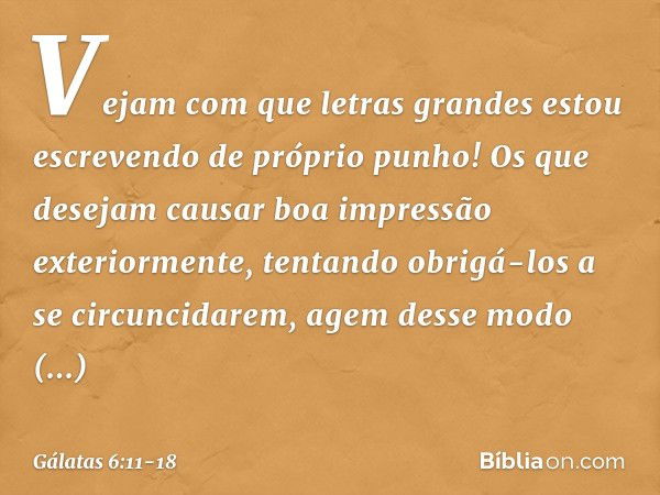 Vejam com que letras grandes estou escrevendo de próprio punho! Os que desejam causar boa impressão exteriormente, tentando obrigá-los a se circuncidarem, agem 