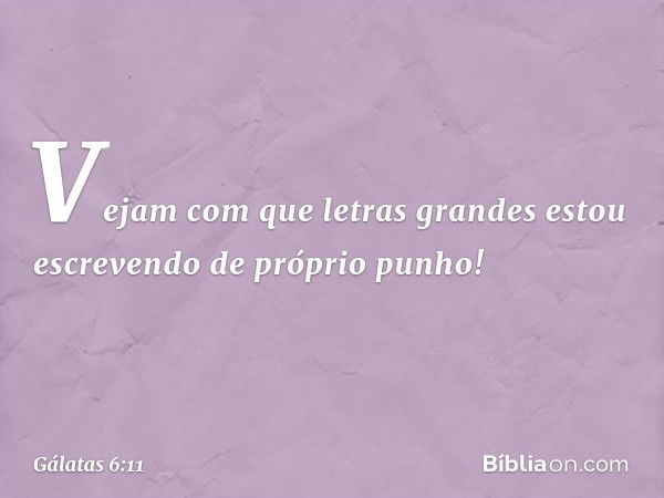 Vejam com que letras grandes estou escrevendo de próprio punho! -- Gálatas 6:11