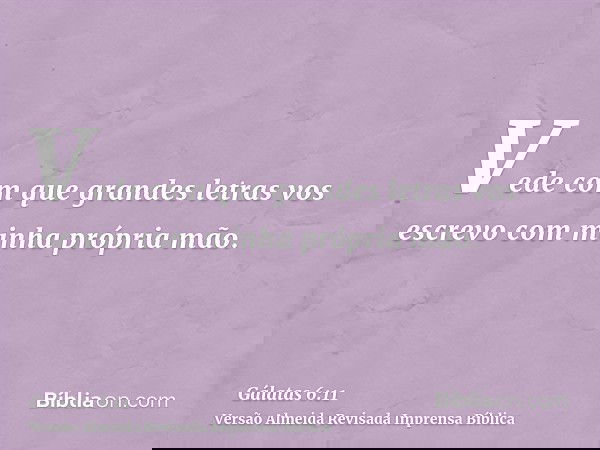 Vede com que grandes letras vos escrevo com minha própria mão.