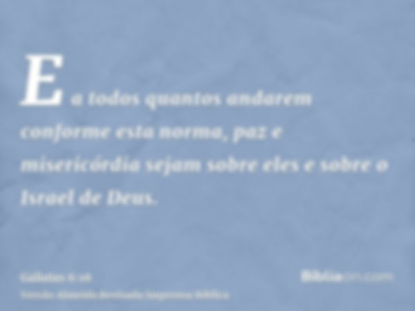 E a todos quantos andarem conforme esta norma, paz e misericórdia sejam sobre eles e sobre o Israel de Deus.