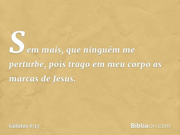 Sem mais, que ninguém me perturbe, pois trago em meu corpo as marcas de Jesus. -- Gálatas 6:17