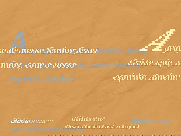 A graça de nosso Senhor Jesus Cristo seja, irmãos, com o vosso espírito. Amém!