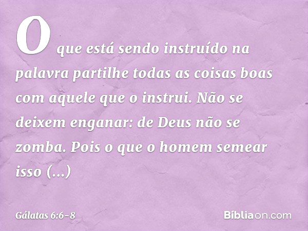 O que está sendo instruído na palavra partilhe todas as coisas boas com aquele que o instrui. Não se deixem enganar: de Deus não se zomba. Pois o que o homem se