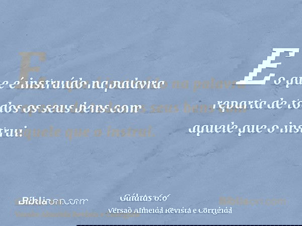 E o que é instruído na palavra reparta de todos os seus bens com aquele que o instrui.