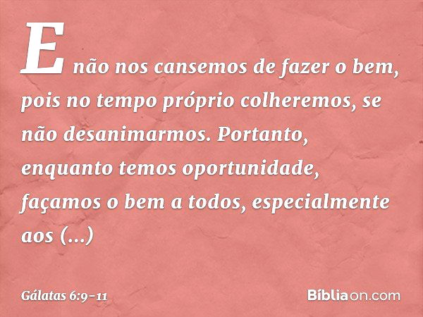 E não nos cansemos de fazer o bem, pois no tempo próprio colheremos, se não desanimarmos. Portanto, enquanto temos oportunidade, façamos o bem a todos, especial