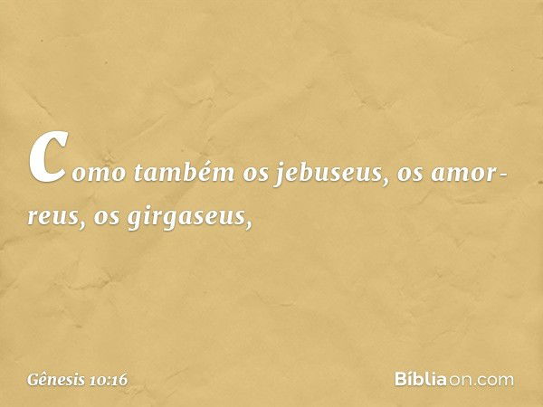 como também os jebu­seus, os amor­reus, os girgaseus, -- Gênesis 10:16