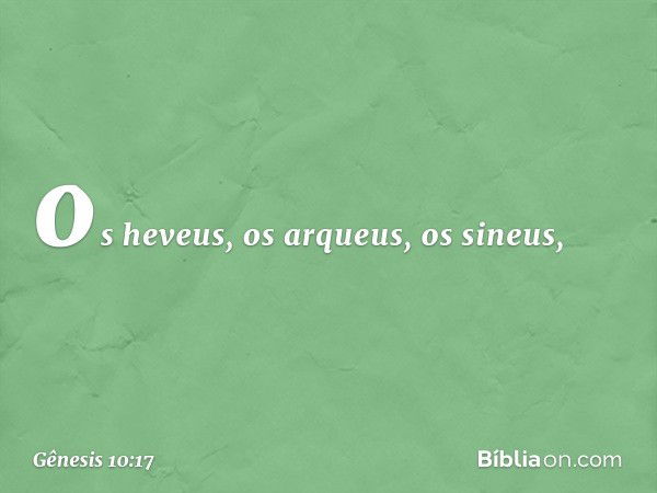 os heveus, os arqueus, os sineus, -- Gênesis 10:17