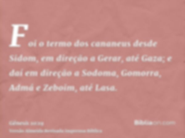 Foi o termo dos cananeus desde Sidom, em direção a Gerar, até Gaza; e daí em direção a Sodoma, Gomorra, Admá e Zeboim, até Lasa.