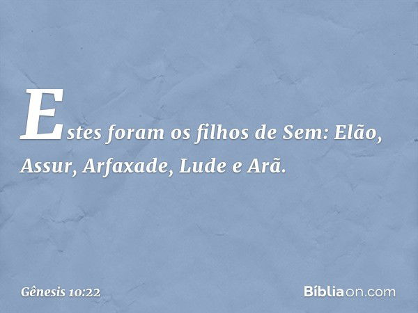 Estes foram os filhos de Sem:
Elão, Assur, Arfaxade, Lude e Arã. -- Gênesis 10:22