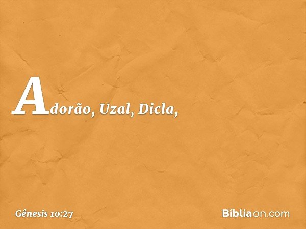 Adorão, Uzal, Dicla, -- Gênesis 10:27