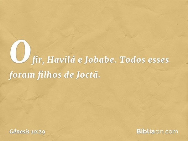 Ofir, Havilá e Jobabe. Todos esses foram filhos de Joctã. -- Gênesis 10:29