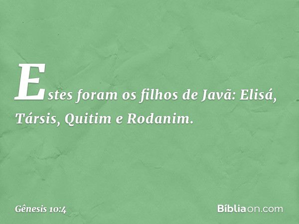 Estes foram os filhos de Javã:
Elisá, Társis, Quitim e Rodanim. -- Gênesis 10:4