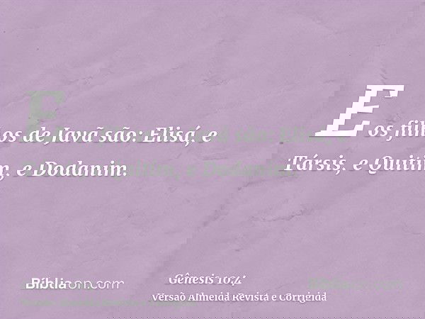 E os filhos de Javã são: Elisá, e Társis, e Quitim, e Dodanim.