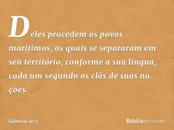 Deles procedem os povos marítimos, os quais se sepa­raram em seu território, conforme a sua língua, cada um segundo os clãs de suas na­ções. -- Gênesis 10:5