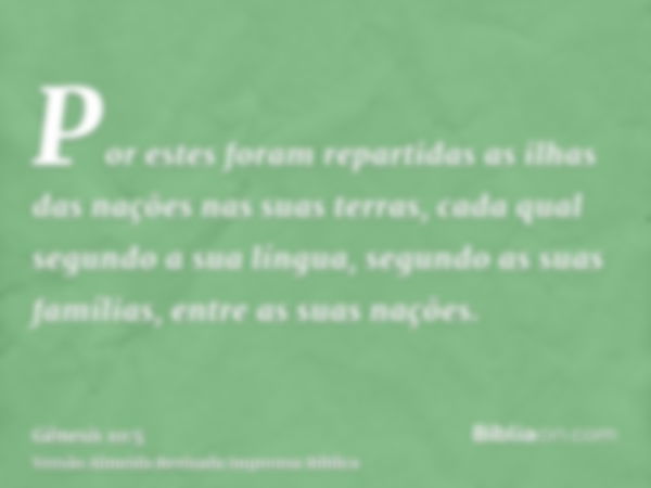 Por estes foram repartidas as ilhas das nações nas suas terras, cada qual segundo a sua língua, segundo as suas famílias, entre as suas nações.