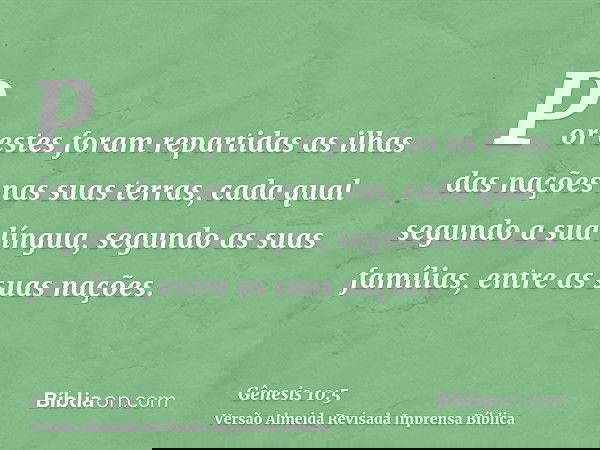 Por estes foram repartidas as ilhas das nações nas suas terras, cada qual segundo a sua língua, segundo as suas famílias, entre as suas nações.