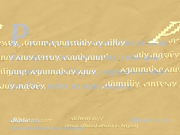 Por estes, foram repartidas as ilhas das nações nas suas terras, cada qual segundo a sua língua, segundo as suas famílias, entre as suas nações.
