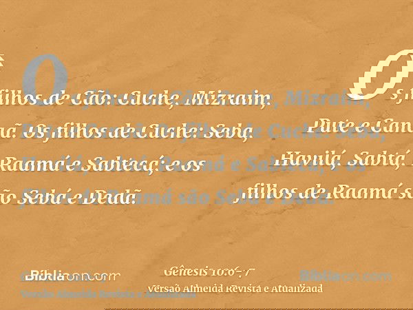 Os filhos de Cão: Cuche, Mizraim, Pute e Canaã.Os filhos de Cuche: Seba, Havilá, Sabtá, Raamá e Sabtecá; e os filhos de Raamá são Sebá e Dedã.