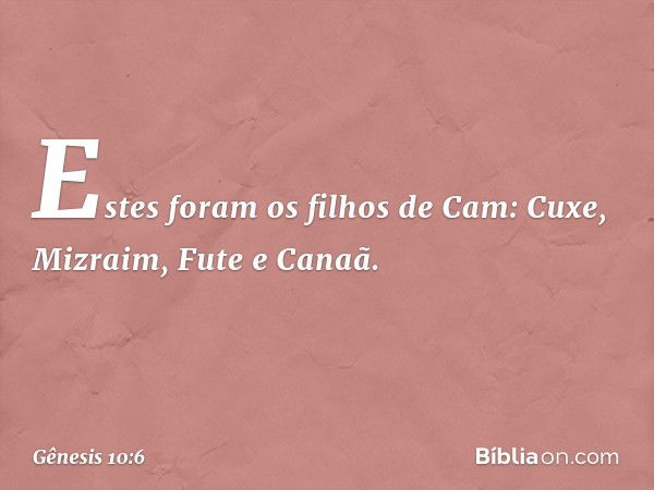 Estes foram os filhos de Cam:
Cuxe, Mizraim, Fute e Canaã. -- Gênesis 10:6