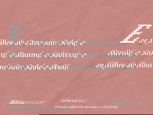 E os filhos de Cuxe são: Sebá, e Havilá, e Sabtá, e Raamá, e Sabtecá; e os filhos de Raamá são: Sabá e Dedã.