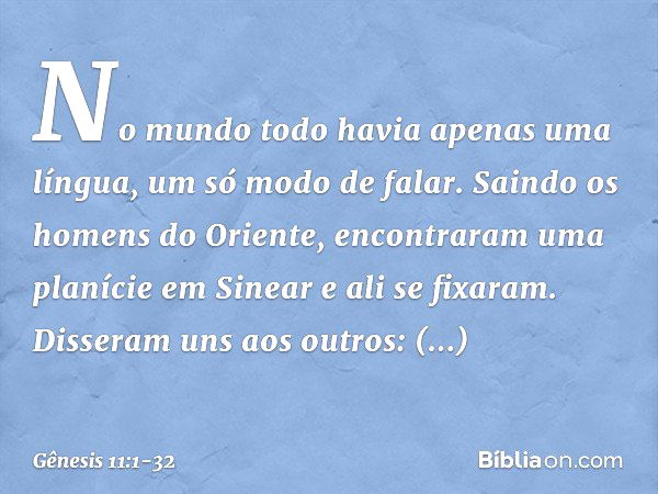 No mundo todo havia apenas uma língua, um só modo de falar. Saindo os homens do Oriente, encontra­ram uma pla­nície em Sine­ar e ali se fixaram. Disseram uns ao